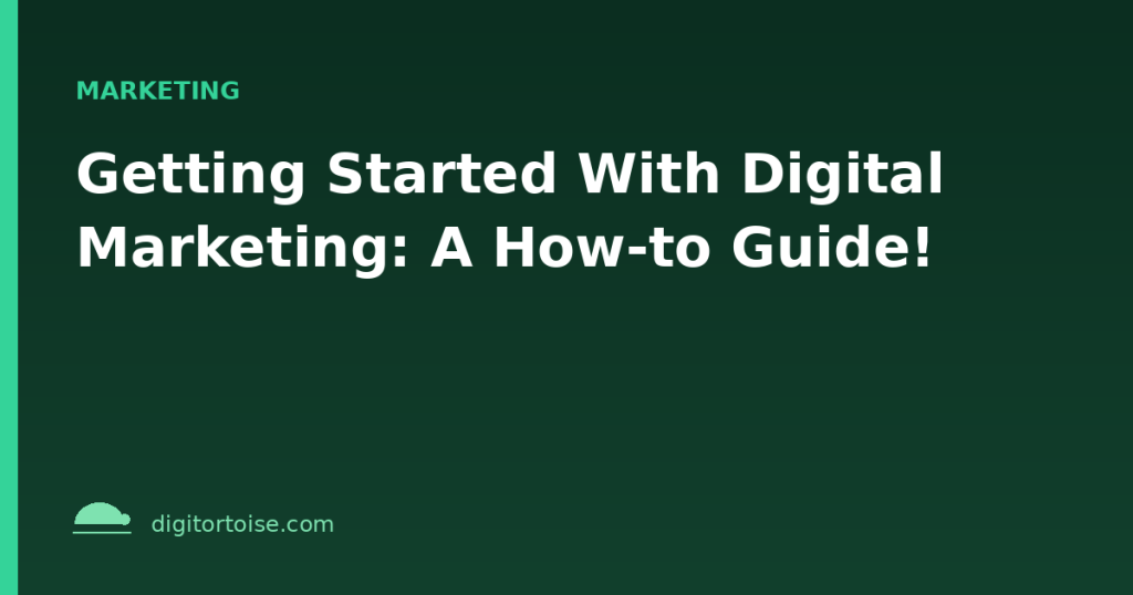 Getting Started With Digital Marketing: A How-to Guide!